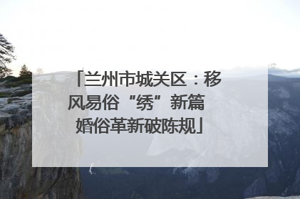 兰州市城关区：移风易俗“绣”新篇 婚俗革新破陈规