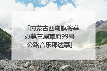 内蒙古西乌旗将举办第三届草原99号公路音乐那达慕