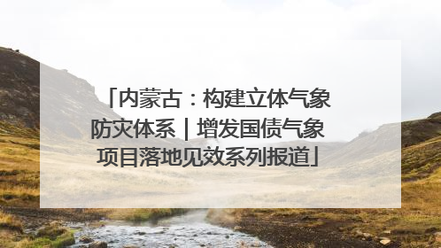 内蒙古：构建立体气象防灾体系｜增发国债气象项目落地见效系列报道
