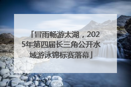 冒雨畅游太湖，2025年第四届长三角公开水域游泳锦标赛落幕