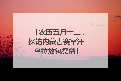 农历五月十三，探访内蒙古赛罕汗乌拉敖包祭俗