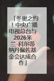 冬奥之约！中央广播电视总台与2026米兰-科尔蒂纳丹佩佐基金会达成合作