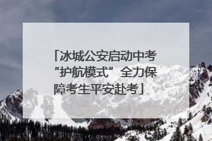 冰城公安启动中考“护航模式”全力保障考生平安赴考