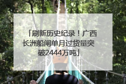 刷新历史纪录！广西长洲船闸单月过货量突破2444万吨
