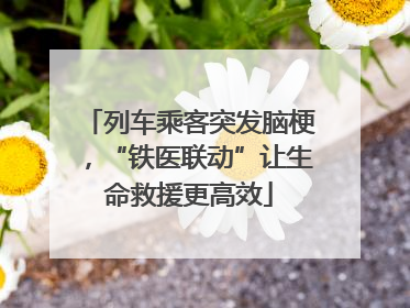 列车乘客突发脑梗，“铁医联动”让生命救援更高效