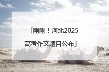 刚刚！河北2025高考作文题目公布