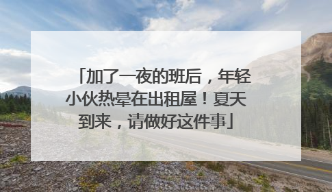 加了一夜的班后，年轻小伙热晕在出租屋！夏天到来，请做好这件事