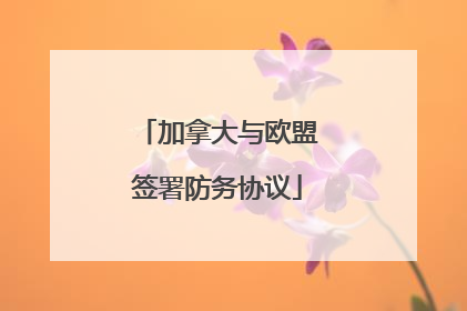 加拿大与欧盟签署防务协议