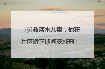 勇救落水儿童，他在社区矫正期间获减刑