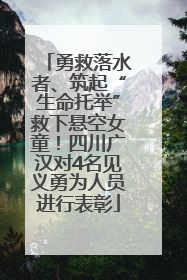 勇救落水者、筑起“生命托举”救下悬空女童！四川广汉对4名见义勇为人员进行表彰