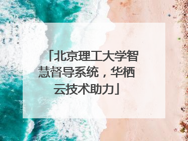 北京理工大学智慧督导系统，华栖云技术助力