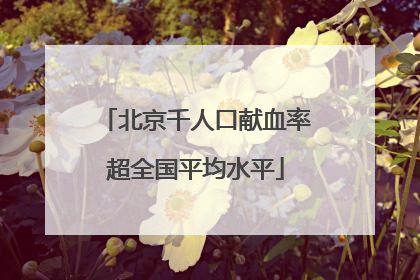 北京千人口献血率超全国平均水平