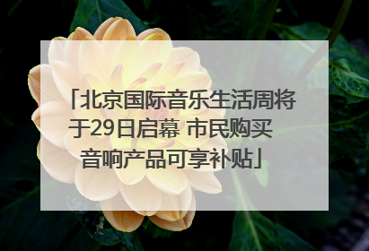 北京国际音乐生活周将于29日启幕 市民购买音响产品可享补贴