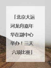 北京大运河龙舟嘉年华在副中心举办！三天六项比赛