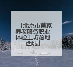 北京市首家养老服务职业体验工坊落地西城