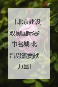 北京建设双奥国际赛事名城 北汽男篮贡献力量