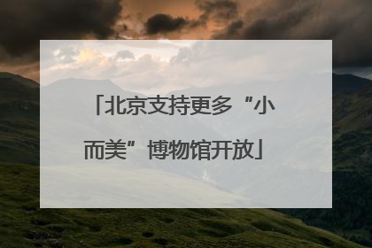 北京支持更多“小而美”博物馆开放