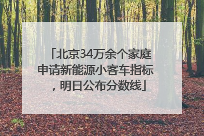 北京34万余个家庭申请新能源小客车指标，明日公布分数线