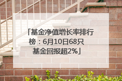 基金净值增长率排行榜：6月10日68只基金回报超2%