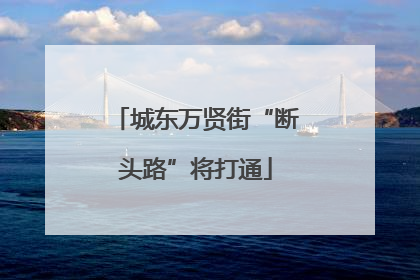 城东万贤街“断头路”将打通