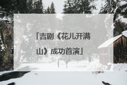 吉剧《花儿开满山》成功首演