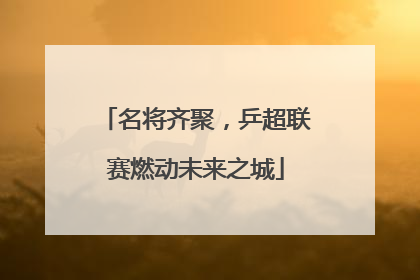 名将齐聚，乒超联赛燃动未来之城