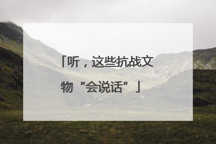 听，这些抗战文物“会说话”
