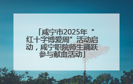咸宁市2025年“红十字博爱周”活动启动，咸宁职院师生踊跃参与献血活动
