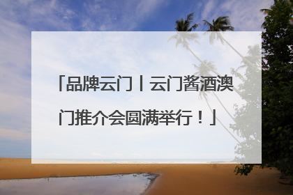 品牌云门丨云门酱酒澳门推介会圆满举行！