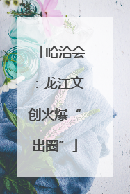 哈洽会：龙江文创火爆“出圈”