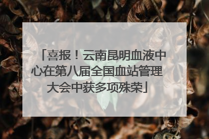 喜报！云南昆明血液中心在第八届全国血站管理大会中获多项殊荣