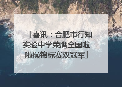 喜讯：合肥市行知实验中学荣膺全国啦啦操锦标赛双冠军