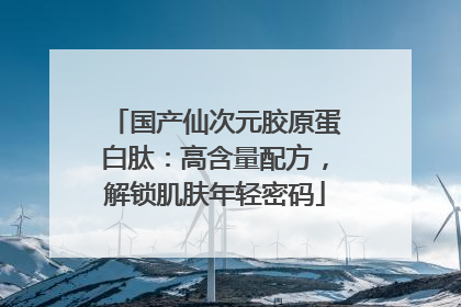 国产仙次元胶原蛋白肽：高含量配方，解锁肌肤年轻密码