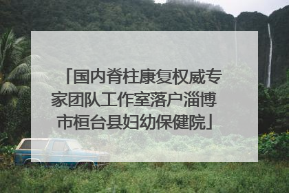 国内脊柱康复权威专家团队工作室落户淄博市桓台县妇幼保健院