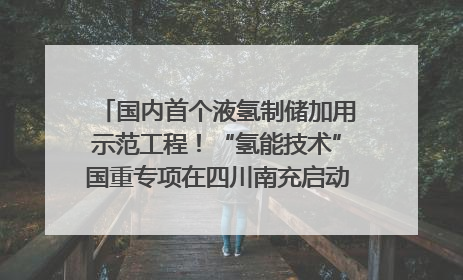 国内首个液氢制储加用示范工程！“氢能技术”国重专项在四川南充启动｜打赢经济发展翻身仗