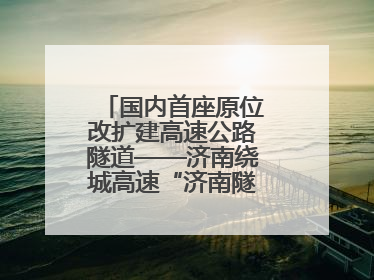 国内首座原位改扩建高速公路隧道——济南绕城高速“济南隧道”开工建设