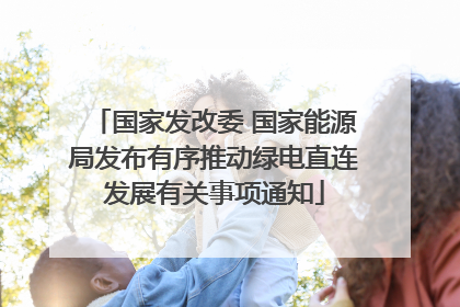 国家发改委 国家能源局发布有序推动绿电直连发展有关事项通知