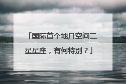 国际首个地月空间三星星座，有何特别？