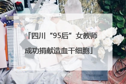 四川“95后”女教师成功捐献造血干细胞