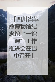 四川省革命博物馆纪念馆“一馆一课”工作推进会在巴中召开