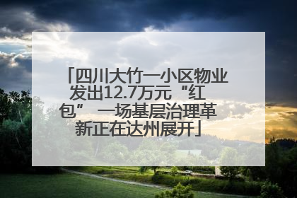 四川大竹一小区物业发出12.7万元“红包” 一场基层治理革新正在达州展开