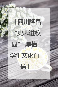 四川隆昌“史志进校园” 厚植学生文化自信