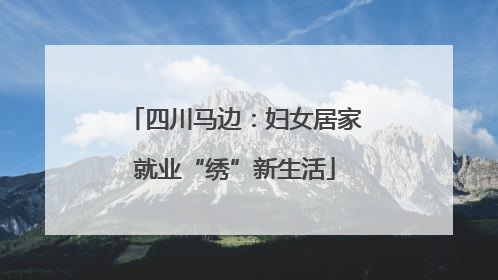 四川马边：妇女居家就业“绣”新生活