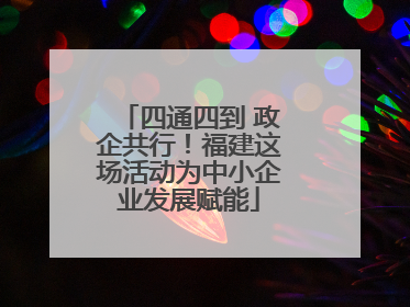 四通四到 政企共行！福建这场活动为中小企业发展赋能