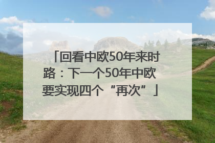 回看中欧50年来时路：下一个50年中欧要实现四个“再次”