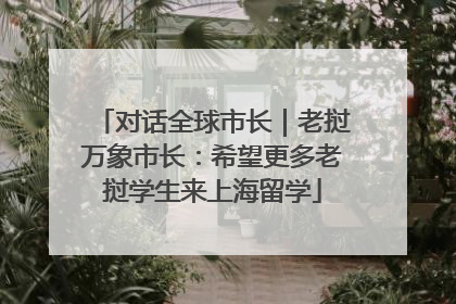 对话全球市长｜老挝万象市长：希望更多老挝学生来上海留学