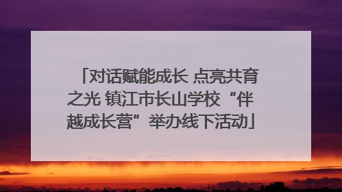 对话赋能成长 点亮共育之光 镇江市长山学校“伴越成长营”举办线下活动