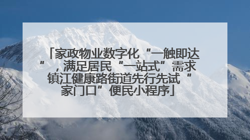 家政物业数字化“一触即达”，满足居民“一站式”需求 镇江健康路街道先行先试“家门口”便民小程序