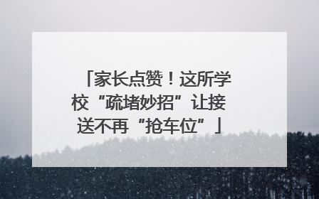 家长点赞！这所学校“疏堵妙招”让接送不再“抢车位”