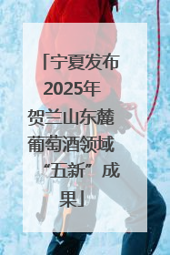 宁夏发布2025年贺兰山东麓葡萄酒领域“五新”成果